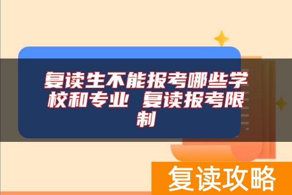 复读生不能报考哪些学校和专业 复读报考限制