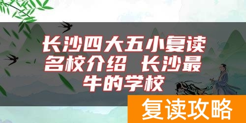 长沙四大五小复读名校介绍 长沙最牛的学校
