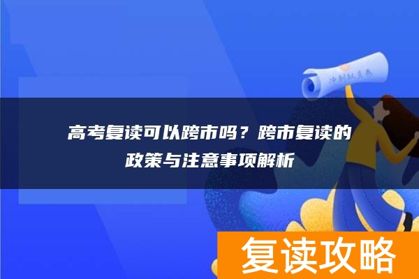 高考复读可以跨市吗？跨市复读的政策与注意事项解析