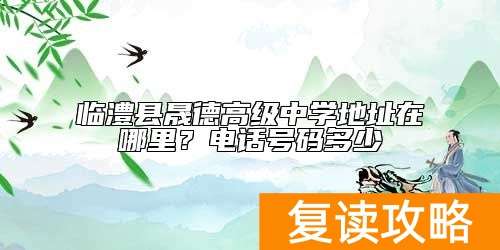 临澧县晟德高级中学地址在哪里？电话号码多少