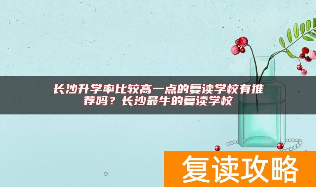 长沙升学率比较高一点的复读学校有推荐吗？长沙最牛的复读学校