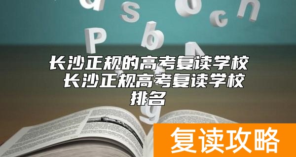 长沙正规的高考复读学校 长沙正规高考复读学校排名