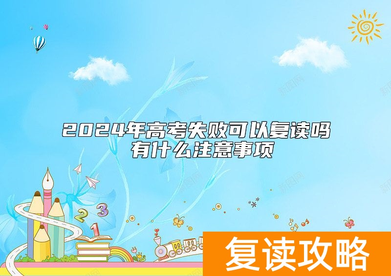 2024年高考失败可以复读吗 有什么注意事项