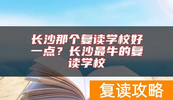 长沙那个复读学校好一点?长沙最牛的复读学校