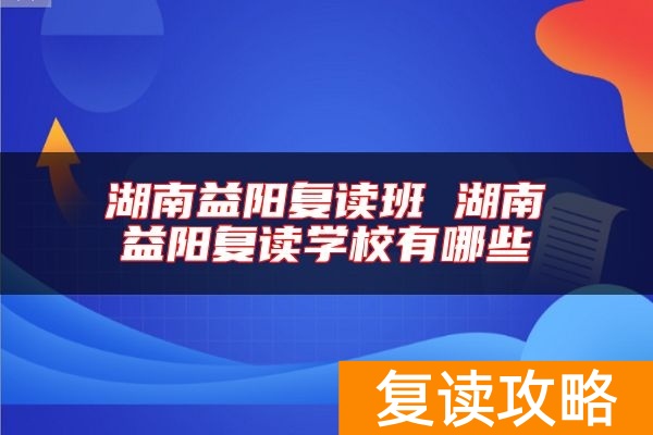湖南益阳复读班 湖南益阳复读学校有哪些