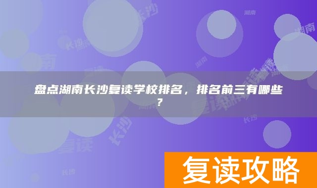 盘点湖南长沙复读学校排名，排名前三有哪些？