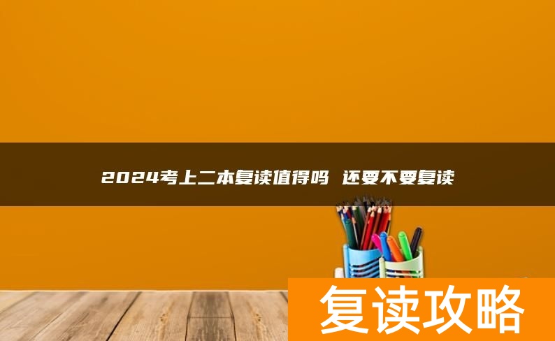 2024考上二本复读值得吗 还要不要复读