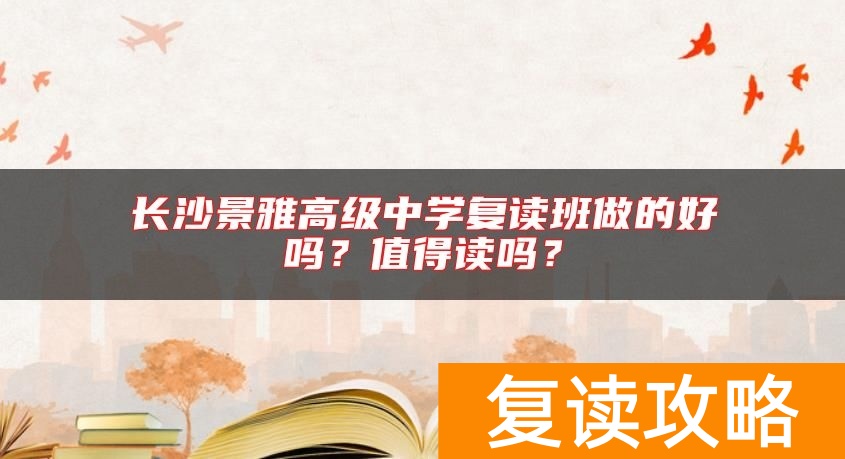 长沙景雅高级中学复读班做的好吗?值得读吗?