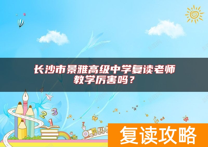 长沙市景雅高级中学复读老师教学厉害吗？
