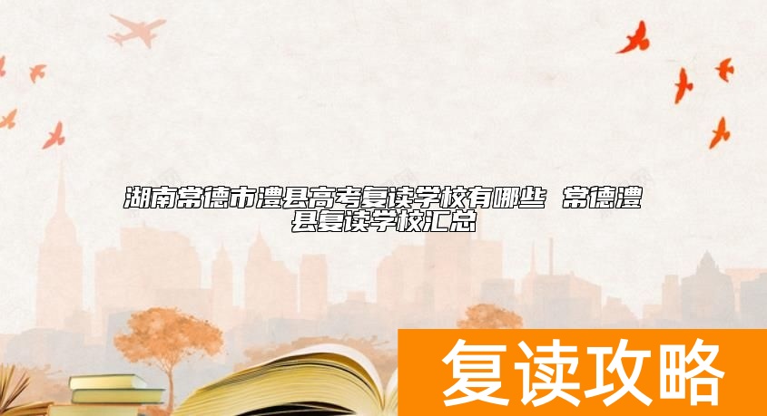 湖南常德市澧县高考复读学校有哪些 常德澧县复读学校汇总