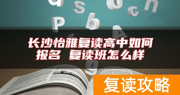 长沙怡雅复读高中如何报名 复读班怎么样