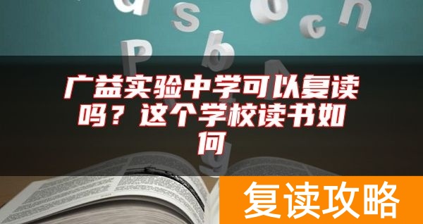 广益实验中学可以复读吗？这个学校读书如何