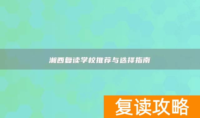 湘西复读学校推荐与选择指南