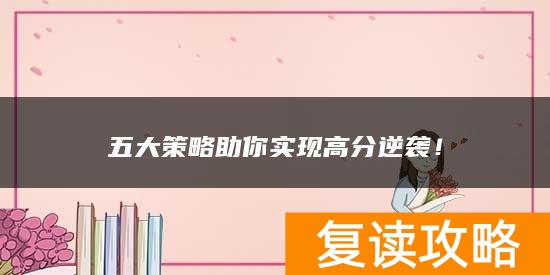 五大策略助你实现高分逆袭！