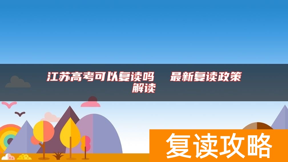 江苏高考可以复读吗  最新复读政策解读