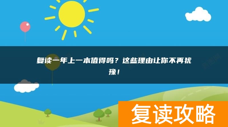 复读一年上一本值得吗?这些理由让你不再犹豫!