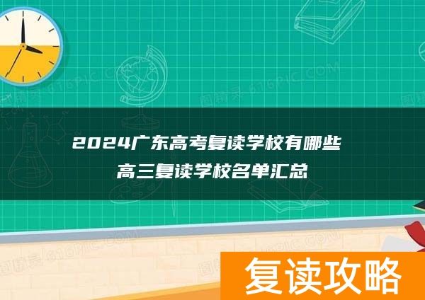2024广东高考复读学校有哪些 高三复读学校名单汇总
