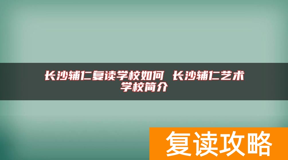 长沙辅仁复读学校如何 长沙辅仁艺术学校简介