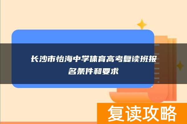 长沙市怡海中学体育高考复读班报名条件和要求