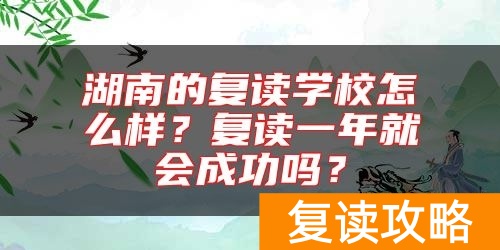 湖南的复读学校怎么样？复读一年就会成功吗？