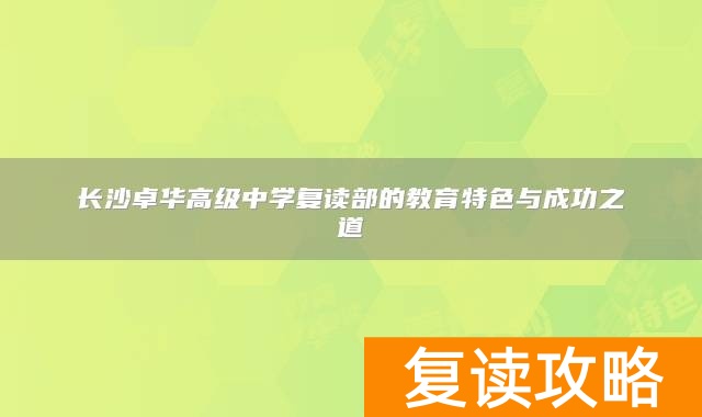 长沙卓华高级中学复读部的教育特色与成功之道