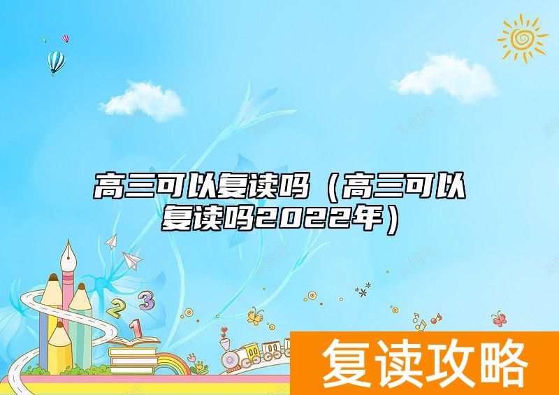 高三可以复读吗（高三可以复读吗2022年）