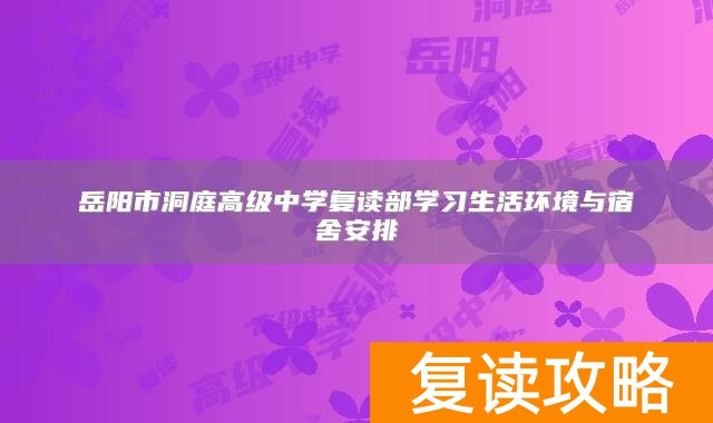 岳阳市洞庭高级中学复读部学习生活环境与宿舍安排