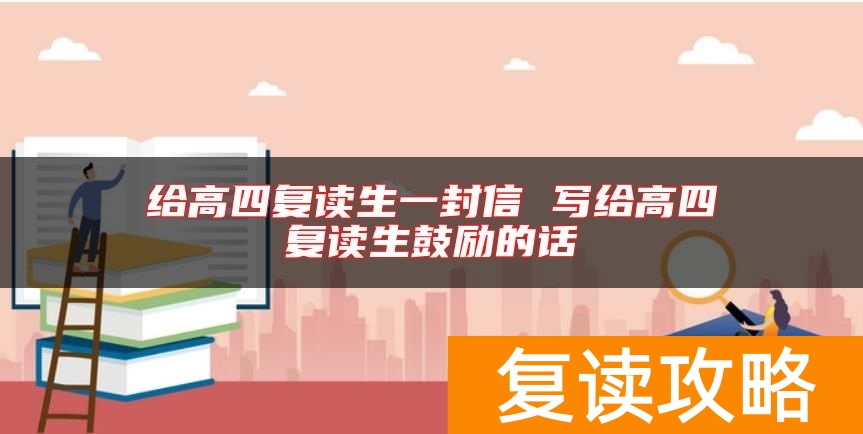 给高四复读生一封信 写给高四复读生鼓励的话