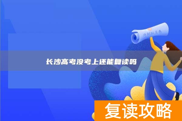 长沙高考没考上还能复读吗