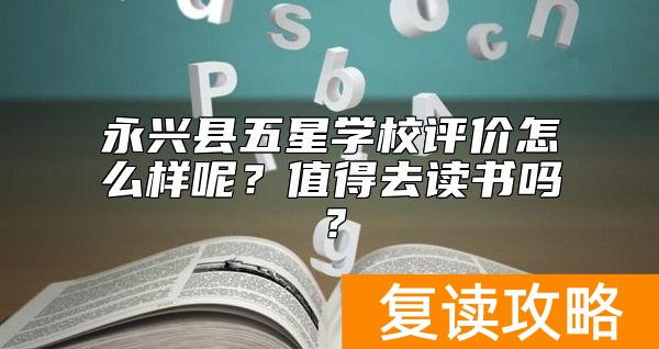 永兴县五星学校评价怎么样呢？值得去读书吗？