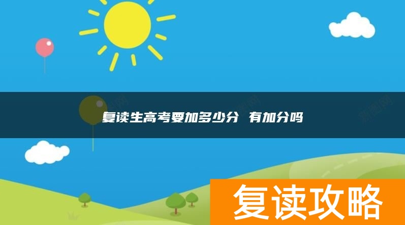 复读生高考要加多少分 有加分吗