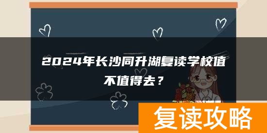 2024年长沙同升湖复读学校值不值得去？
