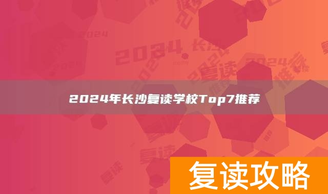 2024年长沙复读学校Top7推荐