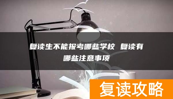 复读生不能报考哪些学校 复读有哪些注意事项