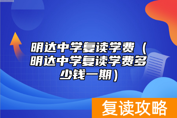 明达中学复读学费（明达中学复读学费多少钱一期）