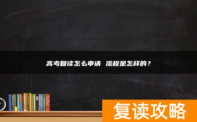 高考复读怎么申请 流程是怎样的？