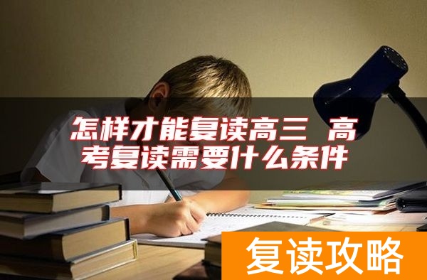 怎样才能复读高三 高考复读需要什么条件