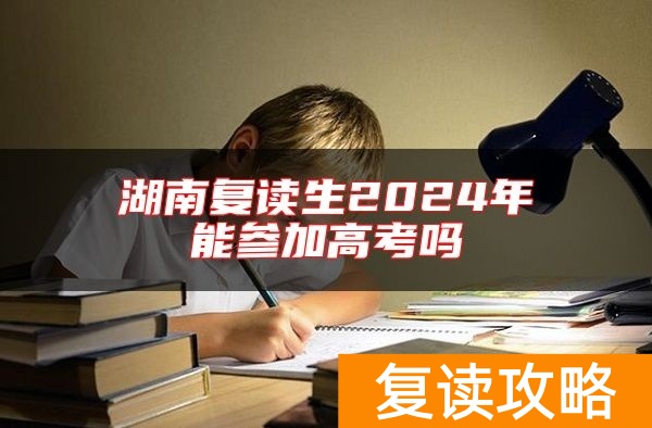 湖南复读生2024年能参加高考吗
