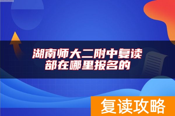 湖南师大二附中复读部在哪里报名的