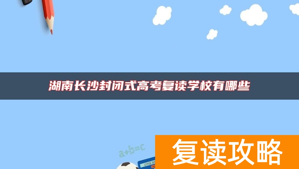 湖南长沙封闭式高考复读学校有哪些