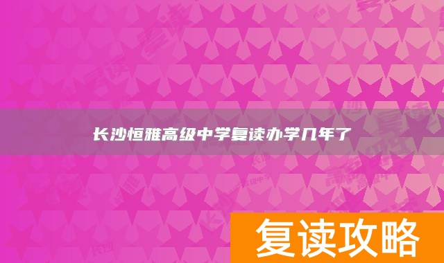 长沙恒雅高级中学复读办学几年了