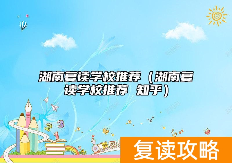 湖南复读学校推荐(湖南复读学校推荐 知乎)