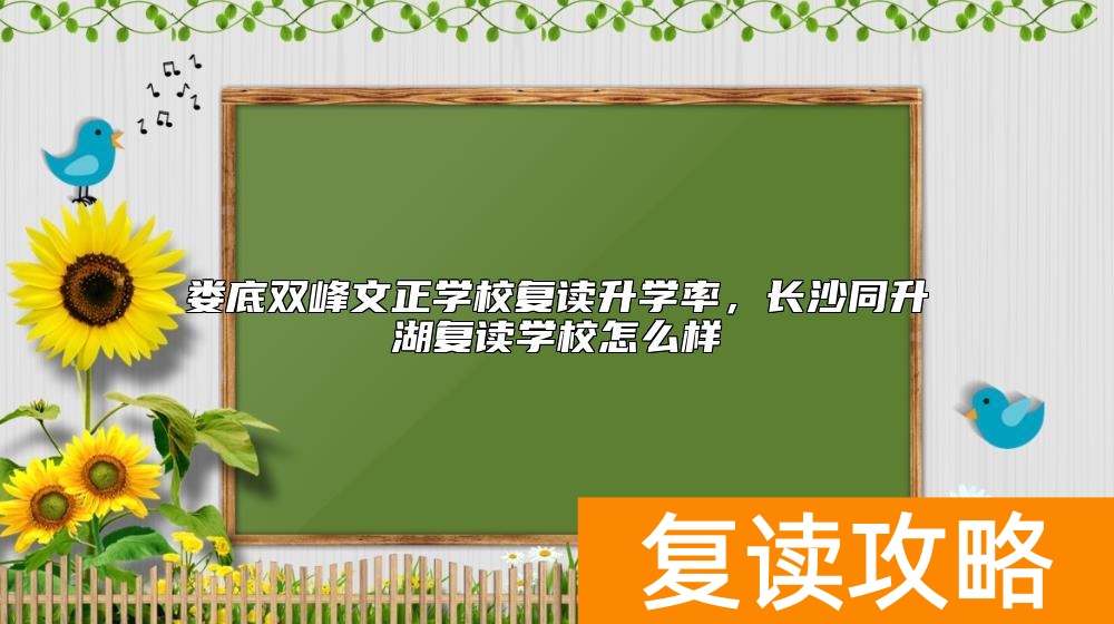 娄底双峰文正学校复读升学率，长沙同升湖复读学校怎么样