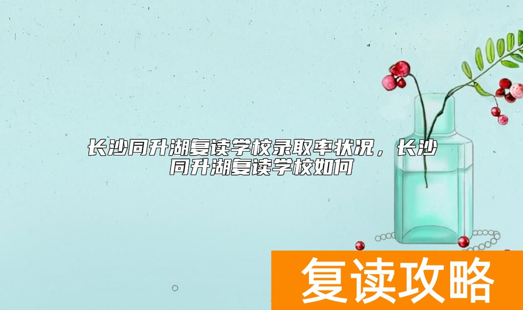 长沙同升湖复读学校升学率状况，长沙同升湖复读学校如何