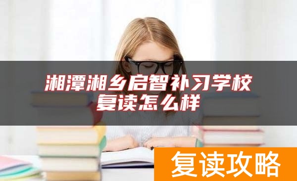 湘潭湘乡启智补习学校复读怎么样