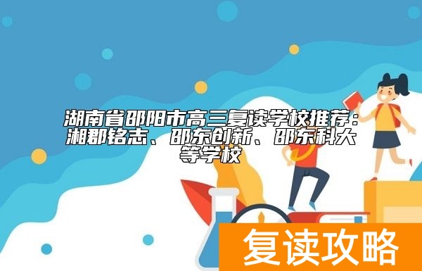 湖南省邵阳市高三复读学校推荐：湘郡铭志、邵东创新、邵东科大等学校