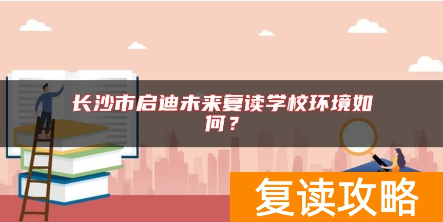 长沙市启迪未来复读学校环境如何？