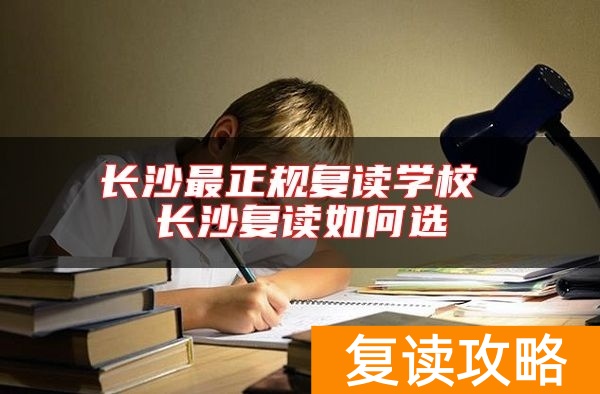 长沙最正规复读学校 长沙复读如何选