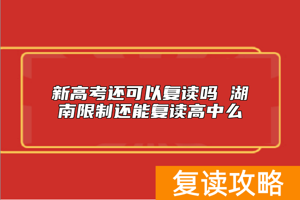新高考还可以复读吗 湖南限制还能复读高中么