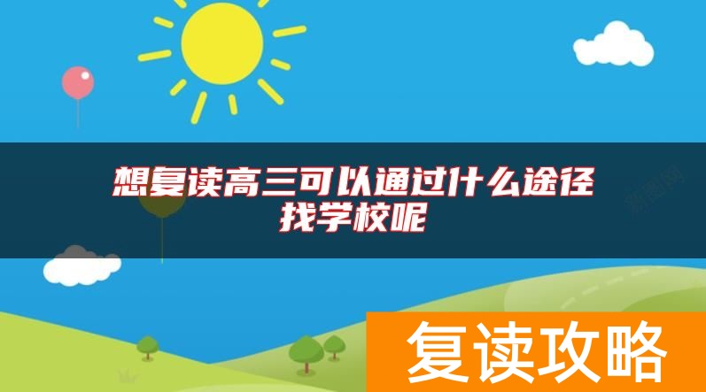 想复读高三可以通过什么途径找学校呢